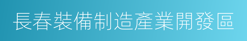 長春裝備制造產業開發區的同義詞