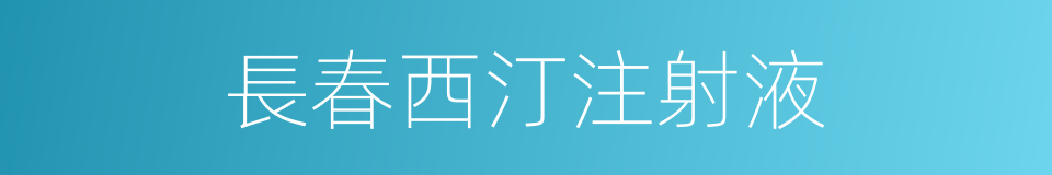 長春西汀注射液的同義詞