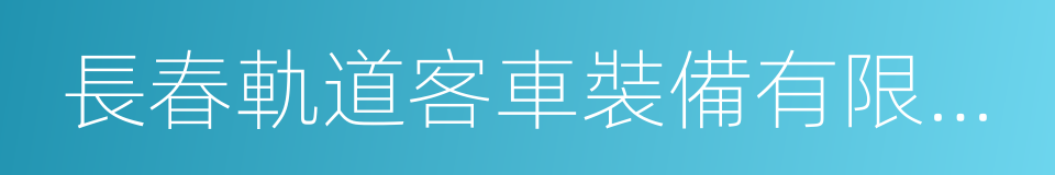 長春軌道客車裝備有限責任公司的同義詞