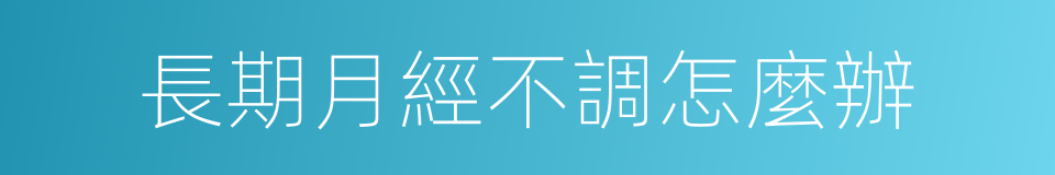長期月經不調怎麼辦的同義詞