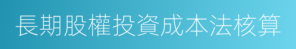 長期股權投資成本法核算的同義詞