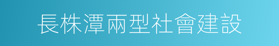 長株潭兩型社會建設的同義詞