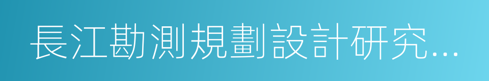 長江勘測規劃設計研究有限責任公司的同義詞