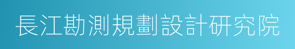 長江勘測規劃設計研究院的同義詞