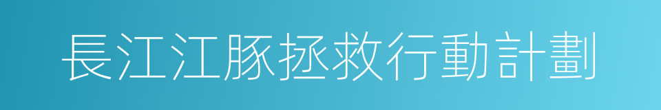 長江江豚拯救行動計劃的同義詞