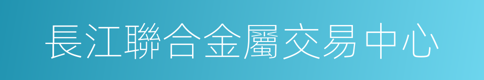 長江聯合金屬交易中心的同義詞