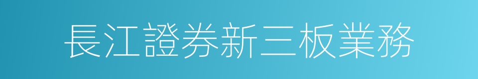 長江證券新三板業務的同義詞