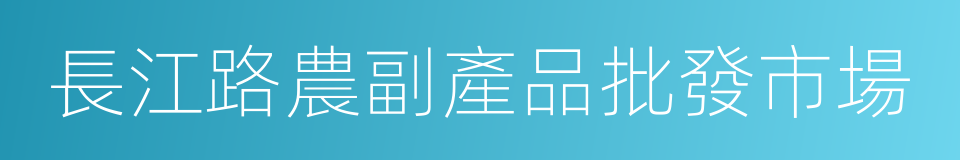 長江路農副產品批發市場的同義詞