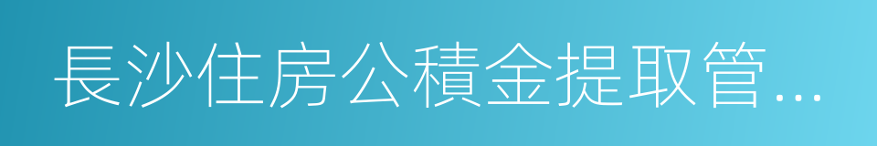 長沙住房公積金提取管理辦法的同義詞