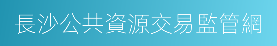 長沙公共資源交易監管網的同義詞