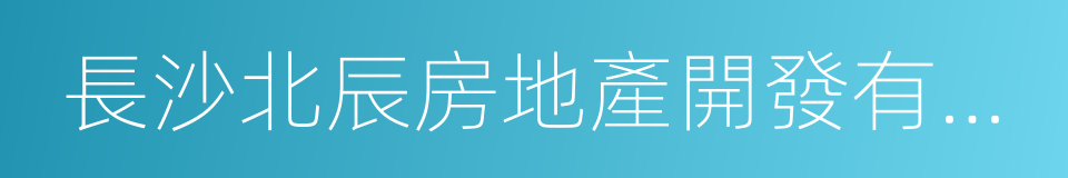 長沙北辰房地產開發有限公司的同義詞