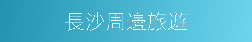 長沙周邊旅遊的同義詞