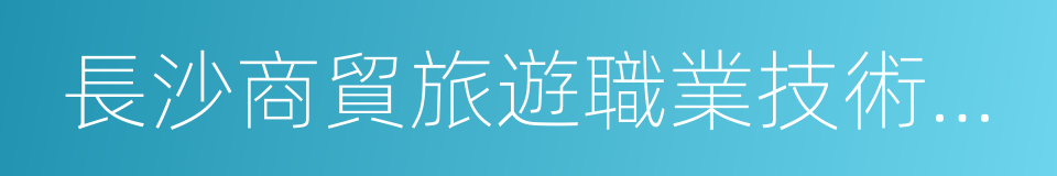 長沙商貿旅遊職業技術學院的同義詞