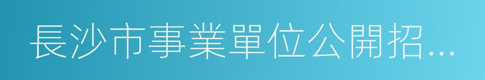 長沙市事業單位公開招聘人員辦法的同義詞