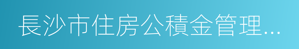 長沙市住房公積金管理中心的同義詞