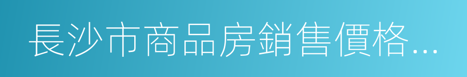 長沙市商品房銷售價格明碼標價監制操作規程的同義詞