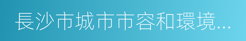 長沙市城市市容和環境衛生管理辦法的同義詞
