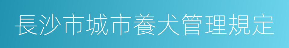 長沙市城市養犬管理規定的同義詞