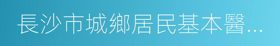 長沙市城鄉居民基本醫療保險實施辦法的同義詞