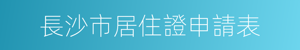 長沙市居住證申請表的同義詞