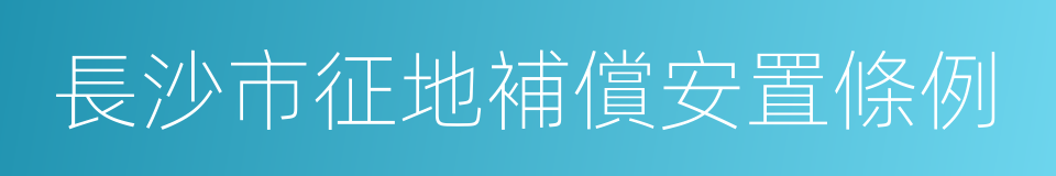 長沙市征地補償安置條例的同義詞