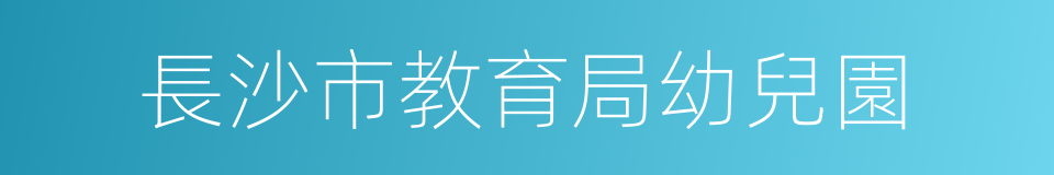 長沙市教育局幼兒園的同義詞