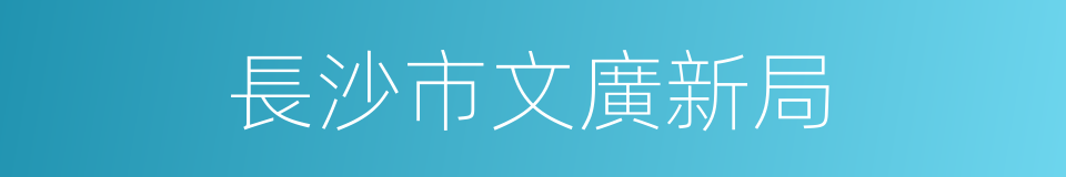 長沙市文廣新局的同義詞