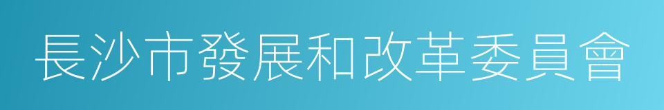 長沙市發展和改革委員會的同義詞