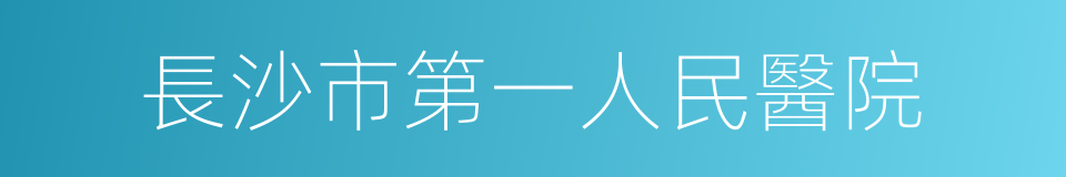 長沙市第一人民醫院的同義詞