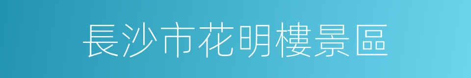 長沙市花明樓景區的同義詞