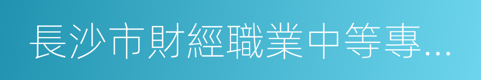 長沙市財經職業中等專業學校的同義詞