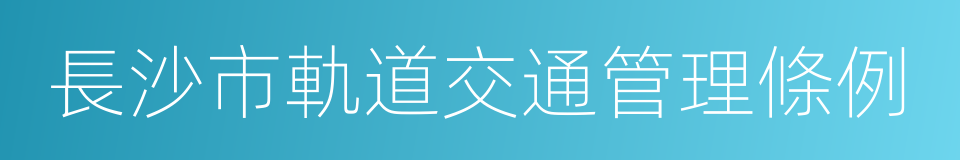 長沙市軌道交通管理條例的同義詞