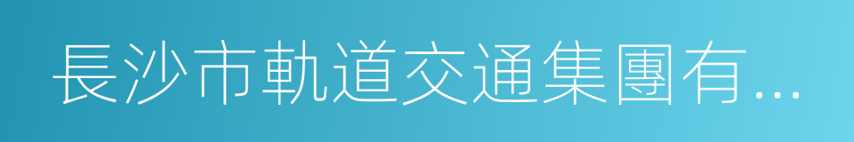 長沙市軌道交通集團有限公司的同義詞