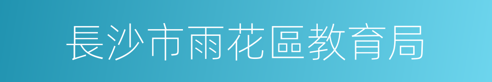 長沙市雨花區教育局的同義詞