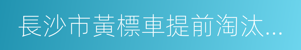 長沙市黃標車提前淘汰財政補貼實施辦法的同義詞