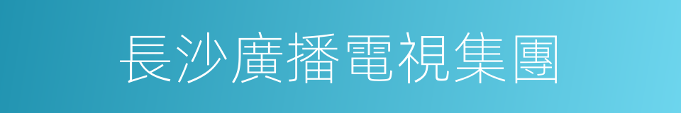 長沙廣播電視集團的同義詞