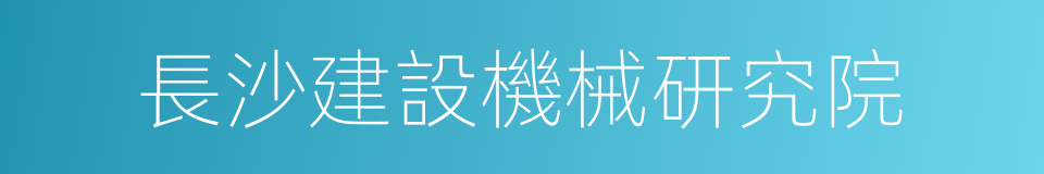 長沙建設機械研究院的同義詞