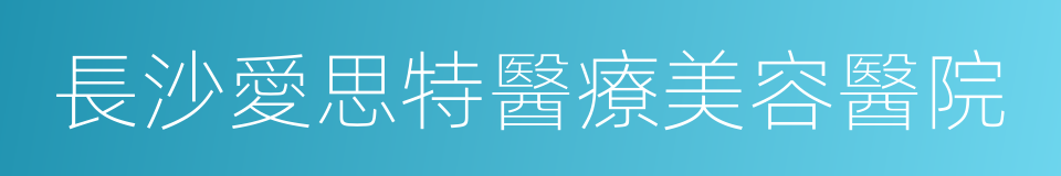 長沙愛思特醫療美容醫院的同義詞