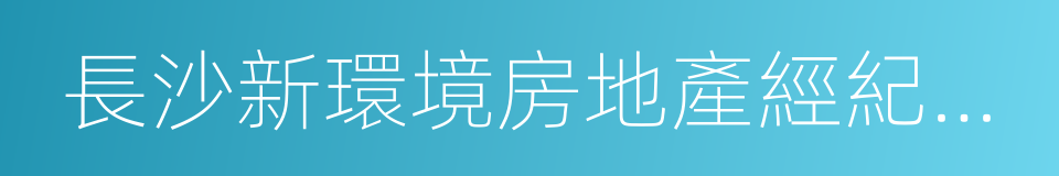 長沙新環境房地產經紀連鎖有限公司的同義詞