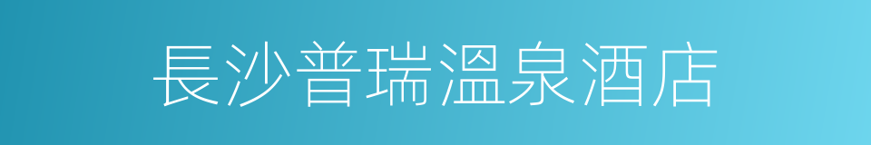 長沙普瑞溫泉酒店的同義詞