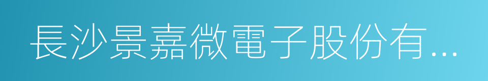 長沙景嘉微電子股份有限公司的意思