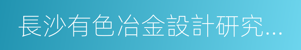 長沙有色冶金設計研究院有限公司的同義詞