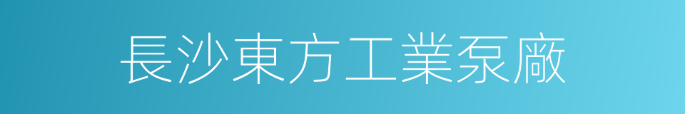 長沙東方工業泵廠的同義詞