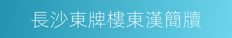 長沙東牌樓東漢簡牘的意思