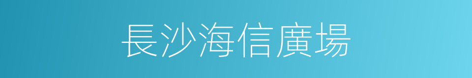 長沙海信廣場的同義詞