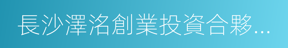 長沙澤洺創業投資合夥企業的同義詞