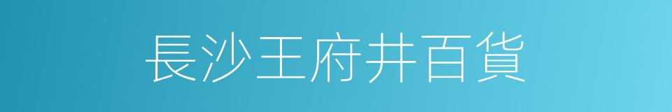 長沙王府井百貨的同義詞