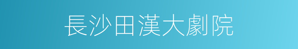 長沙田漢大劇院的同義詞