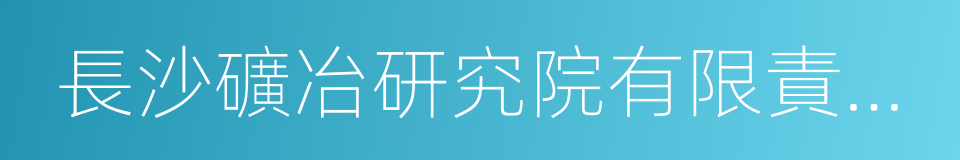 長沙礦冶研究院有限責任公司的同義詞