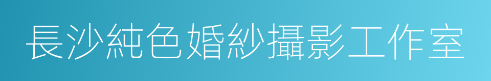 長沙純色婚紗攝影工作室的同義詞